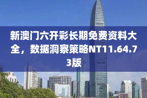 新澳门六开彩长期免费资料大全，数据洞察策略NT11.64.73版