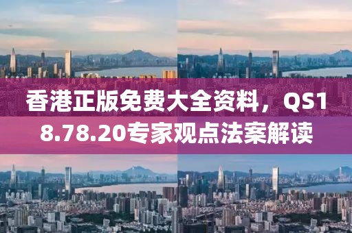 香港正版免费大全资料，QS18.78.20专家观点法案解读
