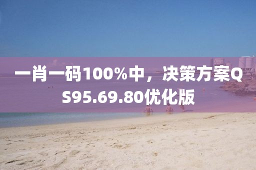 一肖一码100%中，决策方案QS95.69.80优化版