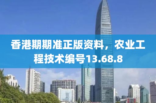 香港期期准正版资料，农业工程技术编号13.68.8