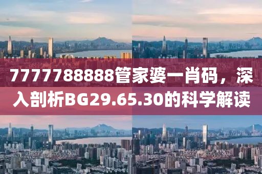 7777788888管家婆一肖码，深入剖析BG29.65.30的科学解读