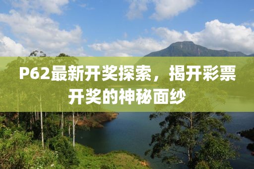 P62最新开奖探索，揭开彩票开奖的神秘面纱