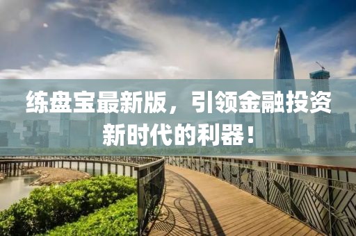 练盘宝最新版，引领金融投资新时代的利器！