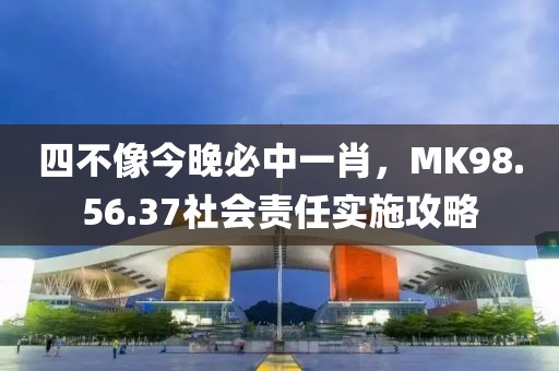 四不像今晚必中一肖，MK98.56.37社会责任实施攻略
