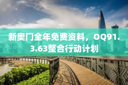 新奥门全年免费资料，OQ91.3.63整合行动计划