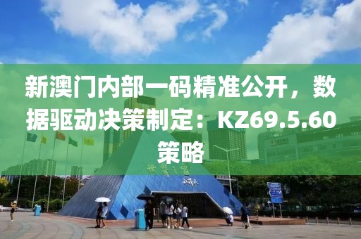 新澳门内部一码精准公开，数据驱动决策制定：KZ69.5.60策略