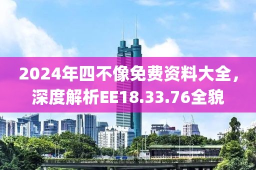 2024年四不像免费资料大全，深度解析EE18.33.76全貌