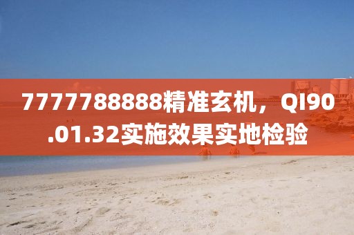 7777788888精准玄机，QI90.01.32实施效果实地检验