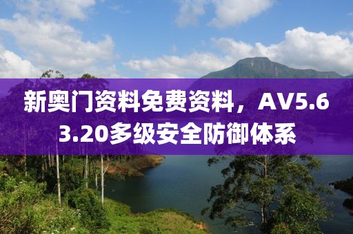 新奥门资料免费资料，AV5.63.20多级安全防御体系
