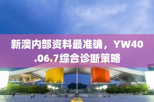 新澳内部资料最准确，YW40.06.7综合诊断策略