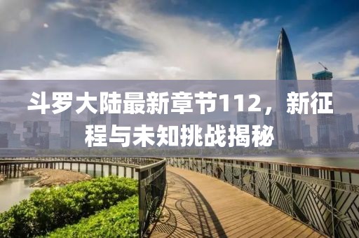 斗罗大陆最新章节112，新征程与未知挑战揭秘