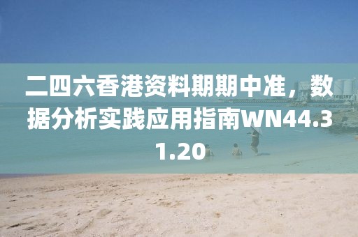 二四六香港资料期期中准，数据分析实践应用指南WN44.31.20