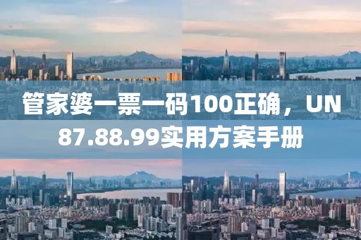 管家婆一票一码100正确，UN87.88.99实用方案手册