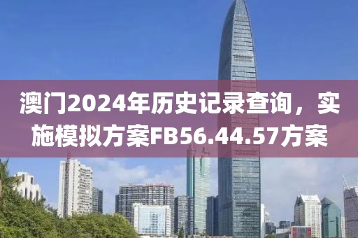 澳门2024年历史记录查询，实施模拟方案FB56.44.57方案