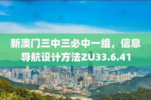 新澳门三中三必中一组，信息导航设计方法ZU33.6.41