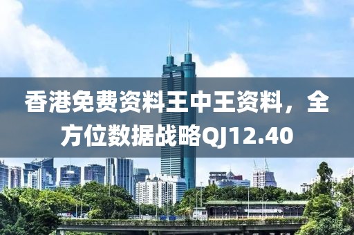 香港免费资料王中王资料，全方位数据战略QJ12.40