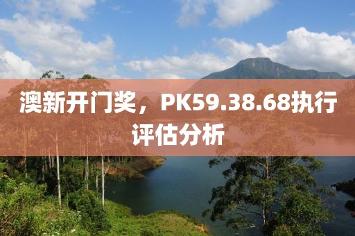 澳新开门奖，PK59.38.68执行评估分析