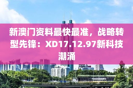 新澳门资料最快最准，战略转型先锋：XD17.12.97新科技潮涌
