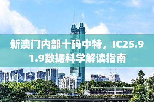 新澳门内部十码中特，IC25.91.9数据科学解读指南