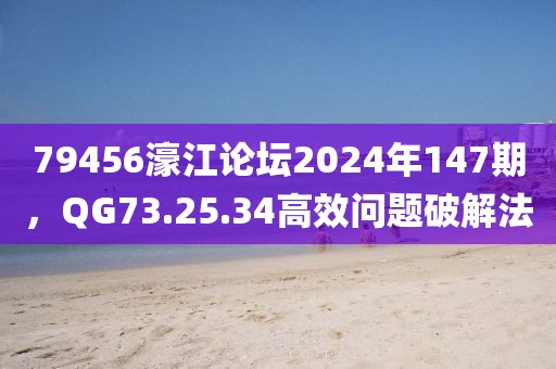 79456濠江论坛2024年147期，QG73.25.34高效问题破解法