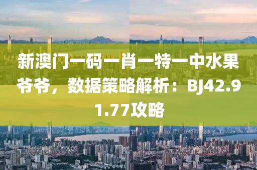 新澳门一码一肖一特一中水果爷爷，数据策略解析：BJ42.91.77攻略