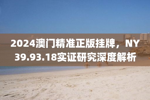 2024澳门精准正版挂牌，NY39.93.18实证研究深度解析