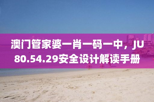 澳门管家婆一肖一码一中，JU80.54.29安全设计解读手册
