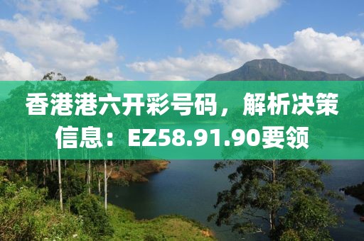 香港港六开彩号码，解析决策信息：EZ58.91.90要领