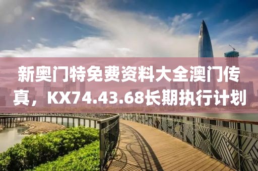 新奥门特免费资料大全澳门传真，KX74.43.68长期执行计划