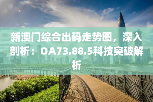 新澳门综合出码走势图，深入剖析：OA73.88.5科技突破解析