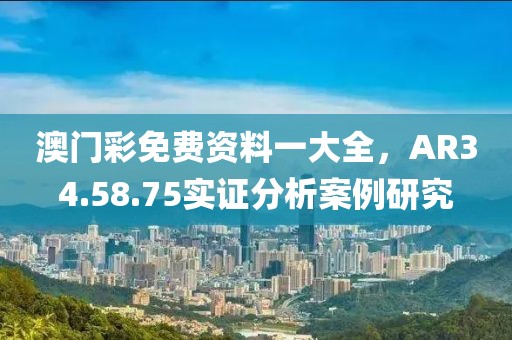 澳门彩免费资料一大全，AR34.58.75实证分析案例研究