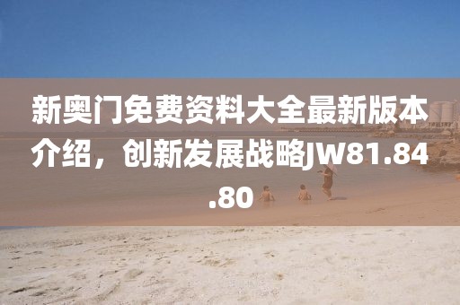 新奥门免费资料大全最新版本介绍，创新发展战略JW81.84.80