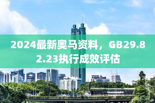 2024最新奥马资料，GB29.82.23执行成效评估