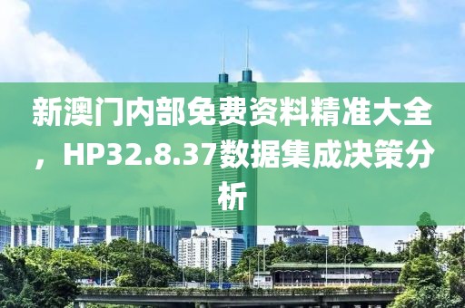 新澳门内部免费资料精准大全，HP32.8.37数据集成决策分析
