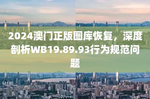 2024澳门正版图库恢复，深度剖析WB19.89.93行为规范问题