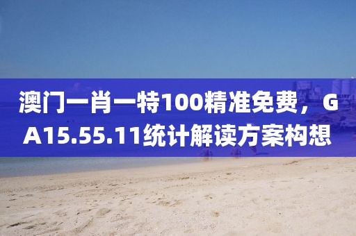 澳门一肖一特100精准免费，GA15.55.11统计解读方案构想