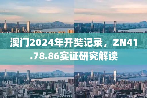 澳门2024年开奘记录，ZN41.78.86实证研究解读