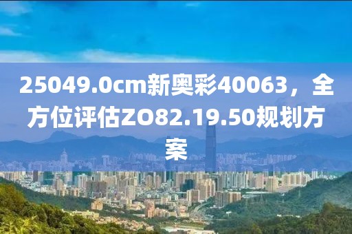 25049.0cm新奥彩40063，全方位评估ZO82.19.50规划方案