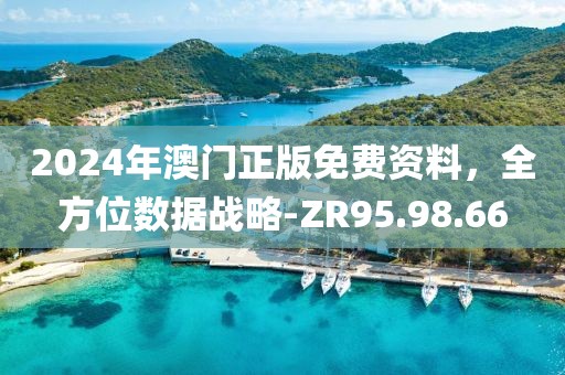 2024年澳门正版免费资料，全方位数据战略-ZR95.98.66