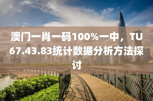 澳门一肖一码100%一中，TU67.43.83统计数据分析方法探讨