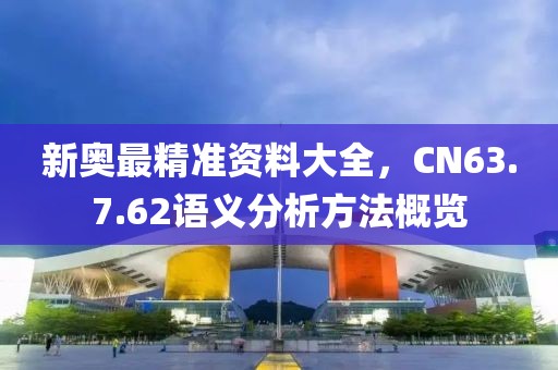 新奥最精准资料大全，CN63.7.62语义分析方法概览