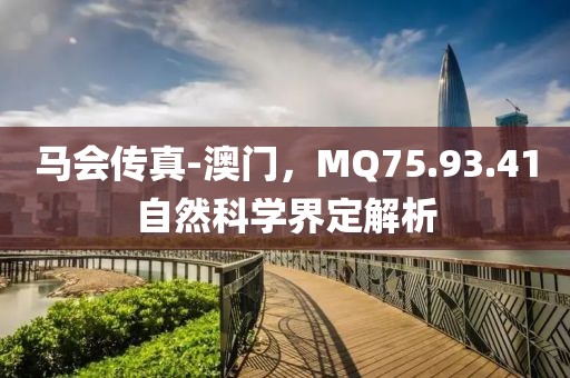 马会传真-澳门，MQ75.93.41自然科学界定解析