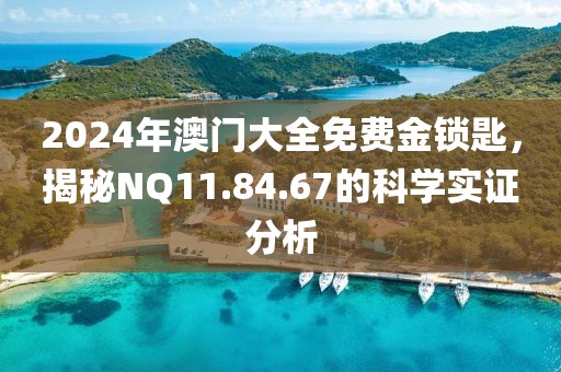 2024年澳门大全免费金锁匙，揭秘NQ11.84.67的科学实证分析