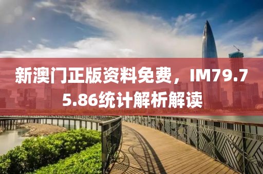 新澳门正版资料免费，IM79.75.86统计解析解读