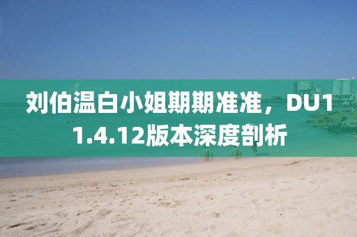 刘伯温白小姐期期准准，DU11.4.12版本深度剖析