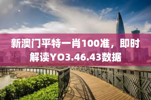 新澳门平特一肖100准，即时解读YO3.46.43数据