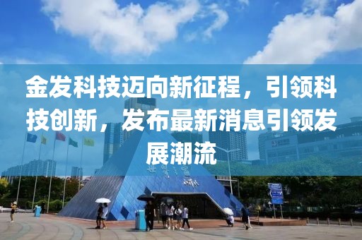 金发科技迈向新征程，引领科技创新，发布最新消息引领发展潮流