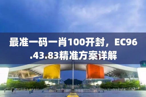 最准一码一肖100开封，EC96.43.83精准方案详解