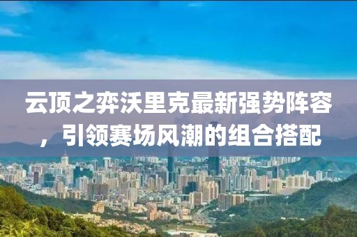 云顶之弈沃里克最新强势阵容，引领赛场风潮的组合搭配