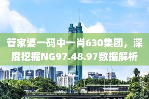 管家婆一码中一肖630集团，深度挖掘NG97.48.97数据解析